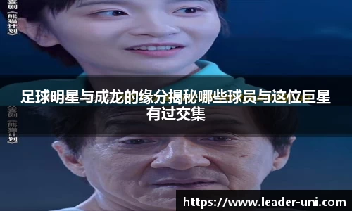 足球明星与成龙的缘分揭秘哪些球员与这位巨星有过交集