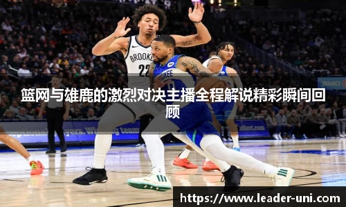 篮网与雄鹿的激烈对决主播全程解说精彩瞬间回顾
