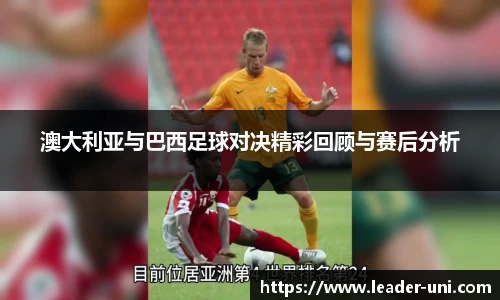 澳大利亚与巴西足球对决精彩回顾与赛后分析