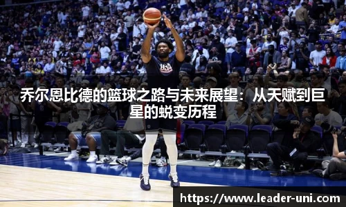 乔尔恩比德的篮球之路与未来展望：从天赋到巨星的蜕变历程
