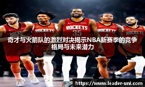奇才与火箭队的激烈对决揭示NBA新赛季的竞争格局与未来潜力